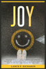Joy: Unlock the Secret to Lasting Happiness and Fulfillment: Discover the Transformative Power of Joy in Every Aspect of Yo