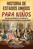 Historia de Estados Unidos para niños: Una guía cautivadora de los principales acontecimientos de la historia de Estados Unidos