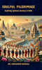 Soulful Pilgrimage: Exploring Spiritual Journeys in India