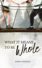 What It Means To Be Whole: What It Means: Book 1