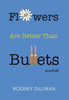 Flowers Are Better Than Bullets, A Novel