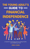 The Young Adult's Guide to Financial Independence: A Playbook for Managing Money, Building Wealth, and Establishing Credit