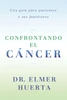 Confrontando El Cancer: Una Guia Complete Para Pacientes Y Sus Familiares
