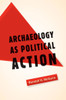 Archaeology as Political Action: Volume 17