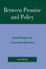 Between Promise and Policy: Ronald Reagan and Conservative Reformism