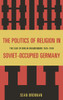 Politics of Religion in Soviet-Occupied Germany: The Case of Berlin-Brandenburg 1945-1949