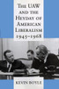 The UAW and the Heyday of American Liberalism, 1945 1968