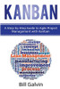 Kanban: A Step-by-Step Guide to Agile Project Management with Kanban: A Step-by-Step Guide to Agile Project Management with Kanban