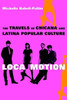 Loca Motion: The Travels of Chicana and Latina Popular Culture