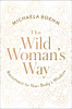 The Wild Woman's Way: Reconnect to Your Body's Wisdom
