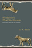 We Become What We Worship: A Biblical Theology of Idolatry