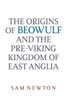 The Origins of Beowulf: And the Pre-Viking Kingdom of East Anglia
