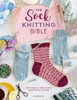 The Sock Knitting Bible: Everything you need to know about how to knit socks