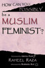 How Can You Possibly be a Muslim Feminist?