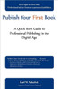 Publish Your First Book: A Quick Start Guide to Professional Publishing in the Digital Age