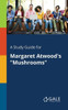 A Study Guide for Margaret Atwood's ""Mushrooms""