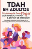 Tdah en Adultos: Prosperando como Mujer con Hiperactividad y Déficit de Atención. Estrategias Definitivas para el Manejo de la Sobrecarga, Emociones y