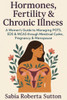 Hormones, Fertility & Chronic Illness: A Women's Guide to Managing POTS, EDS & MCAS through Menstrual Cycles, Pregnancy & Menopause