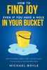 How to Find Joy Even If You Have a Hole in Your Bucket: Stop Suffering, Start Living, and Cultivate the Only Skill that Matters Most