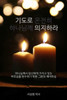 기도로 의지하라 (Dependence Prayer): 하나님께서 당신에ᅁ