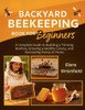 Backyard Beekeeping Book for Beginners: A Complete Guide to Building a Thriving Beehive, Growing a Healthy Colony, and Harvesting Honey at Home