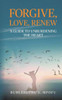 Forgive, Love, Renew: A Guide to Unburdening the Heart
