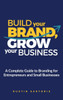 Build Your Brand, Grow Your Business: A Complete Guide To Branding For Entrepreneurs And Small Businesses
