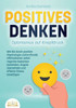 POSITIVES DENKEN - Optimismus auf Knopfdruck: Wie Sie durch positive Psychologie und kraftvolle Affirmationen sofort negative Gedanken loswerden, Ängs