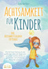 Achtsamkeit FÃ¼r Kinder: Wie Sie Ihrem Nachwuchs den groÃŸartigen Wert der Gegenwart vermitteln und Ihre Kinder zu glÃ¼cklichen und zufriedenen Menschen