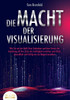 Die Macht Der Visualisierung: Wie Sie mit der Kraft Ihrer Gedanken und dem Gesetz der Anziehung all Ihre Ziele mit Leichtigkeit erreichen und Glück, G