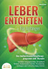 LEBER ENTGIFTEN FÜR ANFÄNGER - Das hochwirksame Entgiftungsprogramm inkl. Rezepte: Fettleber entgegenwirken, Gesundheit fördern, Immunsystem stärken,
