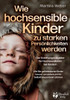 Wie hochsensible Kinder zu starken PersÃ¶nlichkeiten werden - Der Erziehungsratgeber fÃ¼r HochsensibilitÃ¤t bei Kindern: Wie Sie gefÃ¼hlsstarke Kinder bes