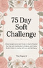 75 Day Soft Challenge: A Daily Guided Journal and Tracker to Gently Transform Your Life, Build Unshakable Confidence, and Create Mindful Habits for La