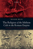 The Religion of the Mithras Cult in the Roman Empire: Mysteries of the Unconquered Sun