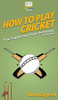 How To Play Cricket: Your Step By Step Guide To Playing Cricket