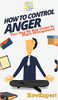 How To Control Anger: Your Step By Step Guide To Anger Management