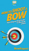 How to Shoot a Bow: Your Step By Step Guide To Shooting a Bow