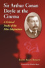 Sir Arthur Conan Doyle at the Cinema: A Critical Study of the Film Adaptations