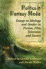 Politics in Fantasy Media: Essays on Ideology and Gender in Fiction, Film, Television and Games