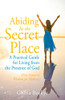 Abiding in the Secret Place: A Practical Guide for Living from the Presence of God