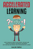 Accelerated Learning: How To Learn Any Subject or Skill Quickly, Develop Laser Sharp Focus Instantly and Improve Your Memory. Save Your Time and Increase Your Concentration For a Lifetime