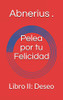 Pelea por tu Felicidad: Libro II: Deseo (Spanish Edition)