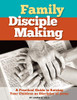 Family Disciple Making: A Practical Guide to Raising Your Children as Disciples of Jesus (Biblical Disciple Making)