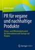 PR Für Vegane Und Nachhaltige Produkte: Presse- Und Öffentlichkeitsarbeit Für Unternehmen Und Startups Mit Purpose