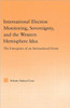 International Election Monitoring, Sovereignty, and the Western Hemisphere: The Emergence of an International Norm