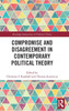 Compromise and Disagreement in Contemporary Political Theory