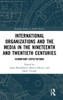 International Organizations and the Media in the Nineteenth and Twentieth Centuries: Exorbitant Expectations
