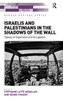 Israelis and Palestinians in the Shadows of the Wall: Spaces of Separation and Occupation