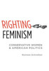 Righting Feminism: Conservative Women and American Politics