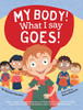My Body! What I Say Goes!: Teach children about body safety, safe and unsafe touch, private parts, consent, respect, secrets and surprises